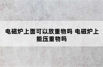 电磁炉上面可以放重物吗 电磁炉上能压重物吗